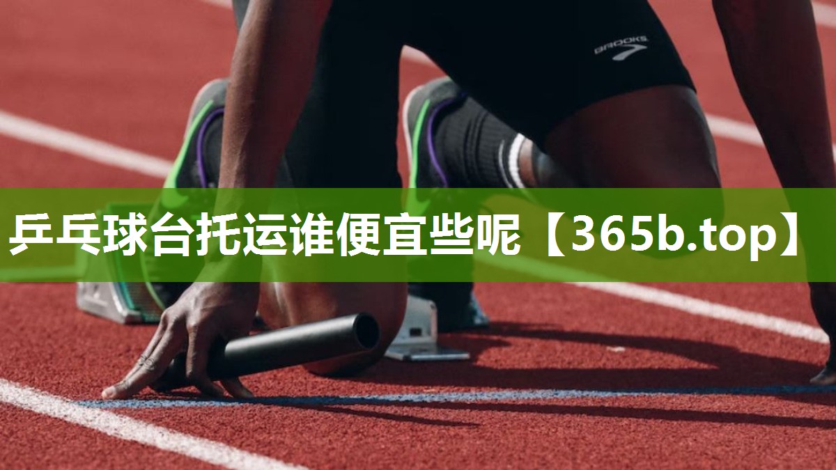 乒乓球台托运谁便宜些呢 乒乓球台托运谁便宜些呢