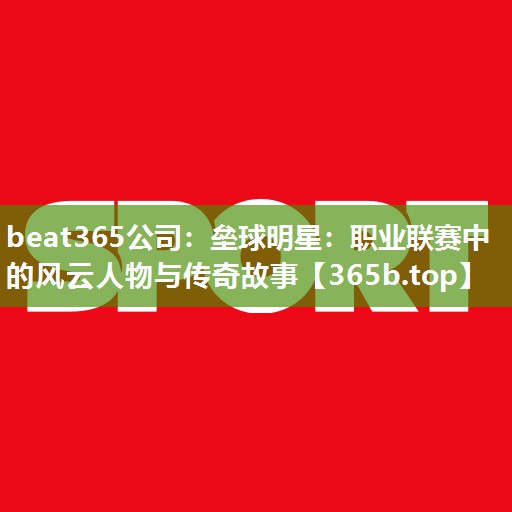 垒球明星:职业联赛中的风云人物与传奇故事 垒球明星:职业联赛中的风云人物与传奇故事