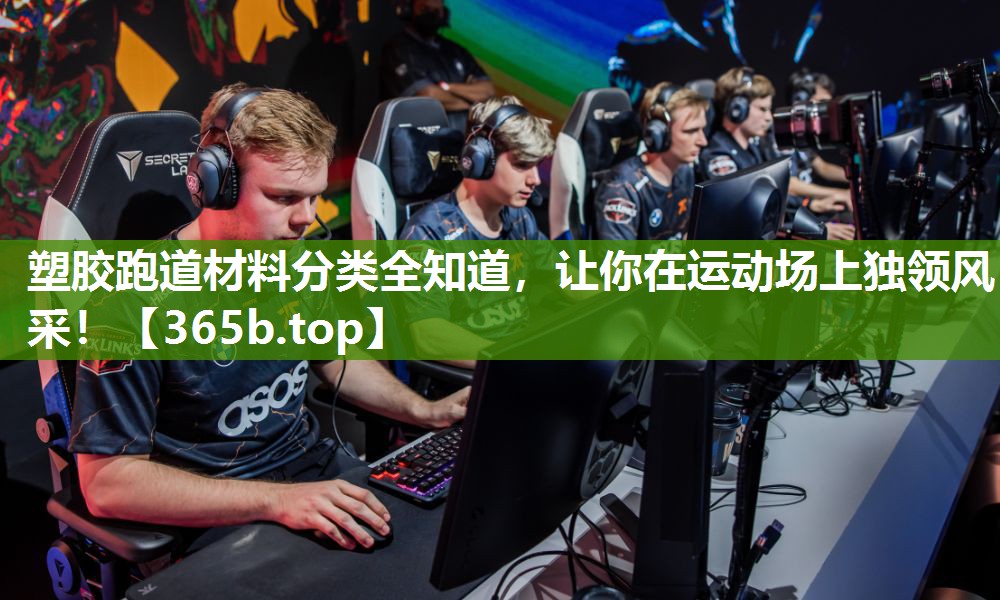 塑胶跑道材料分类全知道,让你在运动场上独领风采! 塑胶跑道材料分类全知道,让你在运动场上独领风采!