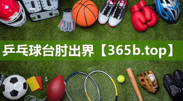 乒乓球台肘出界 乒乓球台肘出界