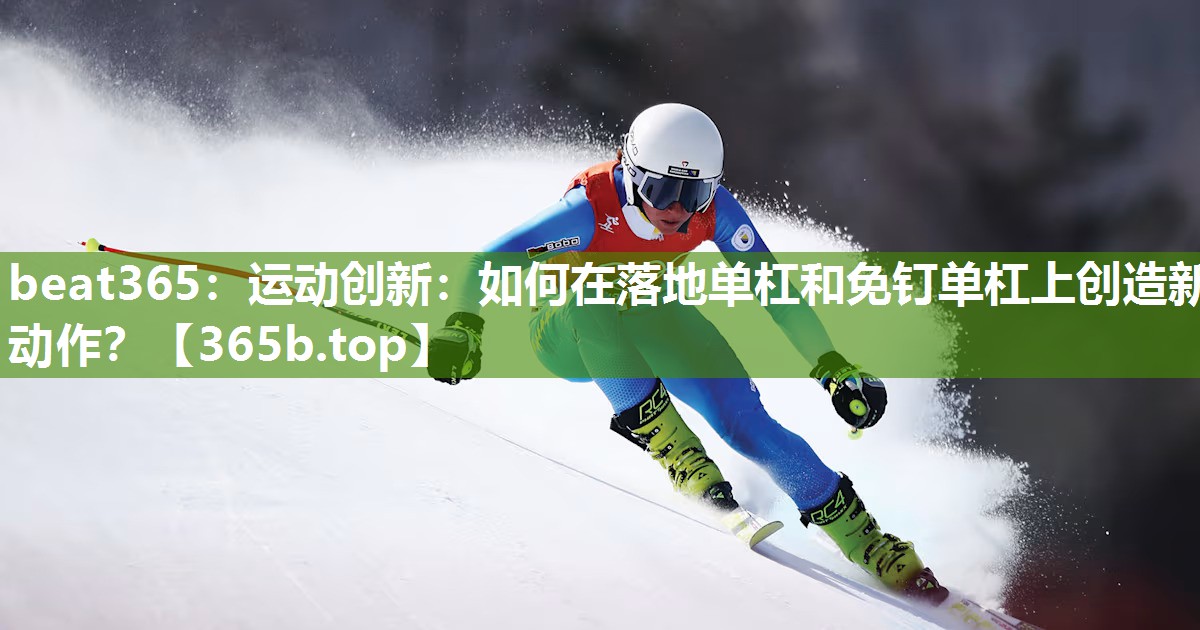 运动创新:如何在落地单杠和免钉单杠上创造新动作? 运动创新:如何在落地单杠和免钉单杠上创造新动作?