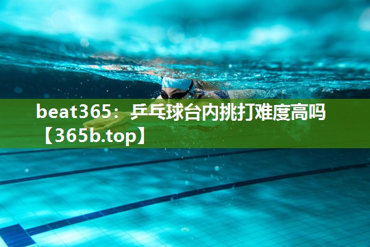 乒乓球台内挑打难度高吗