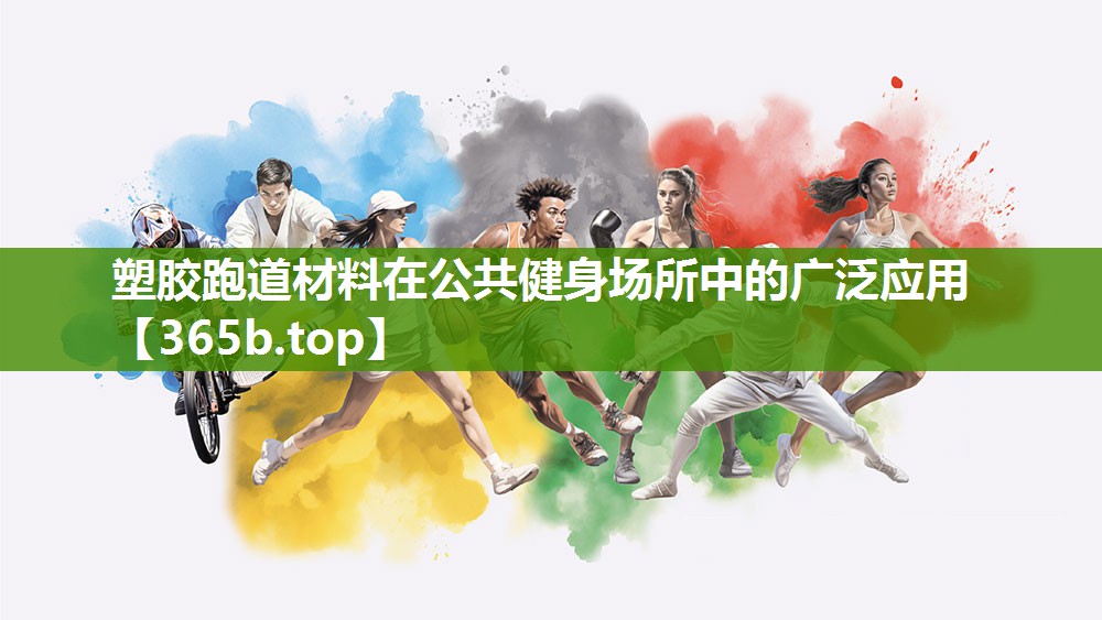 塑胶跑道材料在公共健身场所中的广泛应用 塑胶跑道材料在公共健身场所中的广泛应用