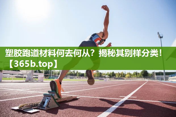 塑胶跑道材料何去何从?揭秘其别样分类! 塑胶跑道材料何去何从?揭秘其别样分类!