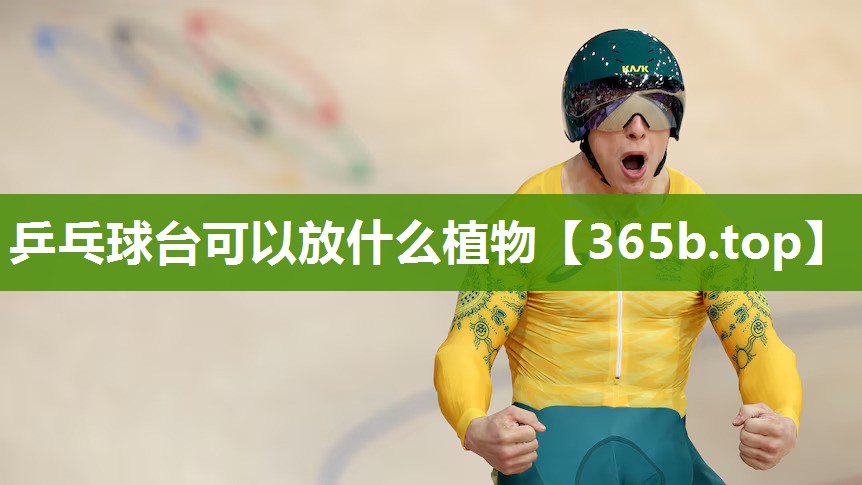 乒乓球台可以放什么植物 乒乓球台可以放什么植物
