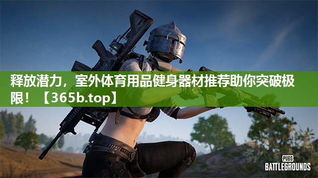 释放潜力,室外体育用品健身器材推荐助你突破极限! 释放潜力,室外体育用品健身器材推荐助你突破极限!