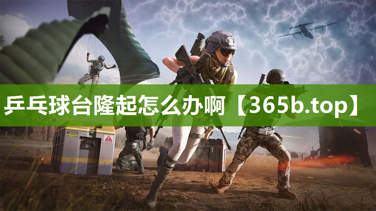 乒乓球台隆起怎么办啊 乒乓球台隆起怎么办啊