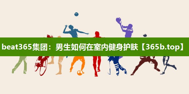 男生如何在室内健身护肤