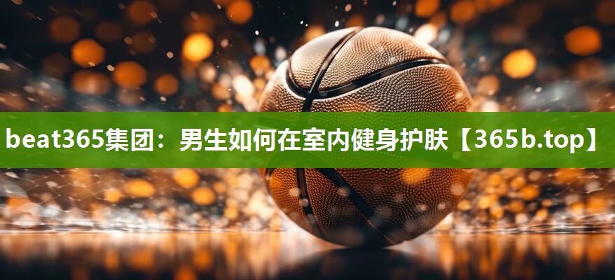 男生如何在室内健身护肤