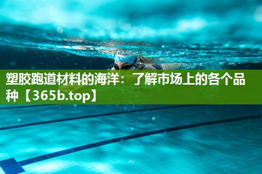 塑胶跑道材料的海洋:了解市场上的各个品种 塑胶跑道材料的海洋:了解市场上的各个品种