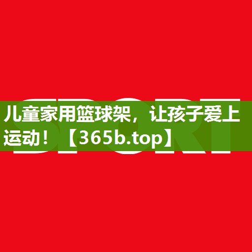 儿童家用篮球架,让孩子爱上运动! 儿童家用篮球架,让孩子爱上运动!