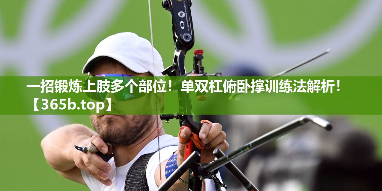 一招锻炼上肢多个部位!单双杠俯卧撑训练法解析! 一招锻炼上肢多个部位!单双杠俯卧撑训练法解析!