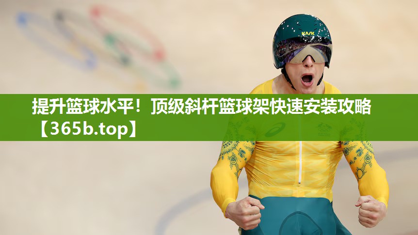 提升篮球水平！顶级斜杆篮球架快速安装攻略