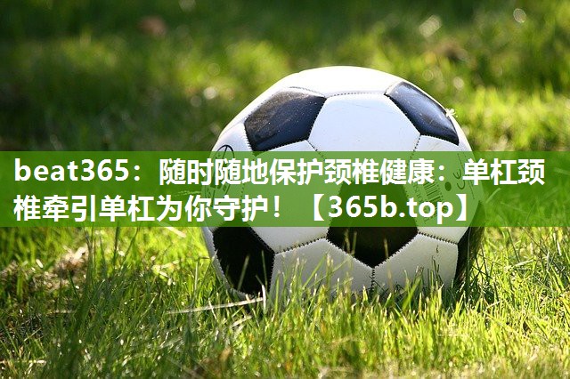 随时随地保护颈椎健康:单杠颈椎牵引单杠为你守护! 随时随地保护颈椎健康:单杠颈椎牵引单杠为你守护!
