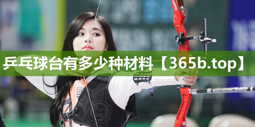 乒乓球台有多少种材料 乒乓球台有多少种材料