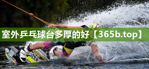 室外乒乓球台多厚的好 室外乒乓球台多厚的好