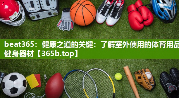 健康之道的关键:了解室外使用的体育用品健身器材 健康之道的关键:了解室外使用的体育用品健身器材