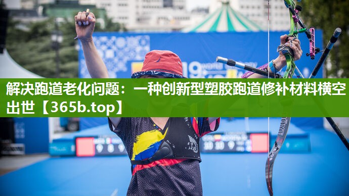 解决跑道老化问题:一种创新型塑胶跑道修补材料横空出世 解决跑道老化问题:一种创新型塑胶跑道修补材料横空出世