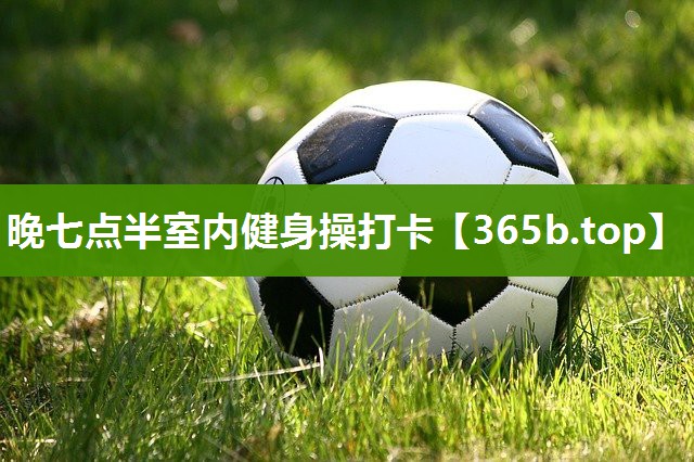 晚七点半室内健身操打卡 晚七点半室内健身操打卡