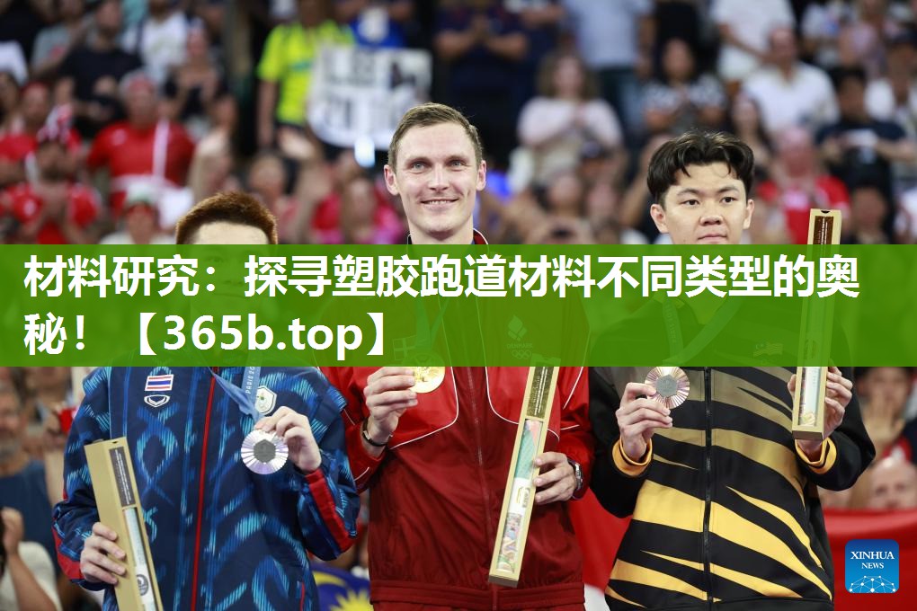 材料研究:探寻塑胶跑道材料不同类型的奥秘! 材料研究:探寻塑胶跑道材料不同类型的奥秘!