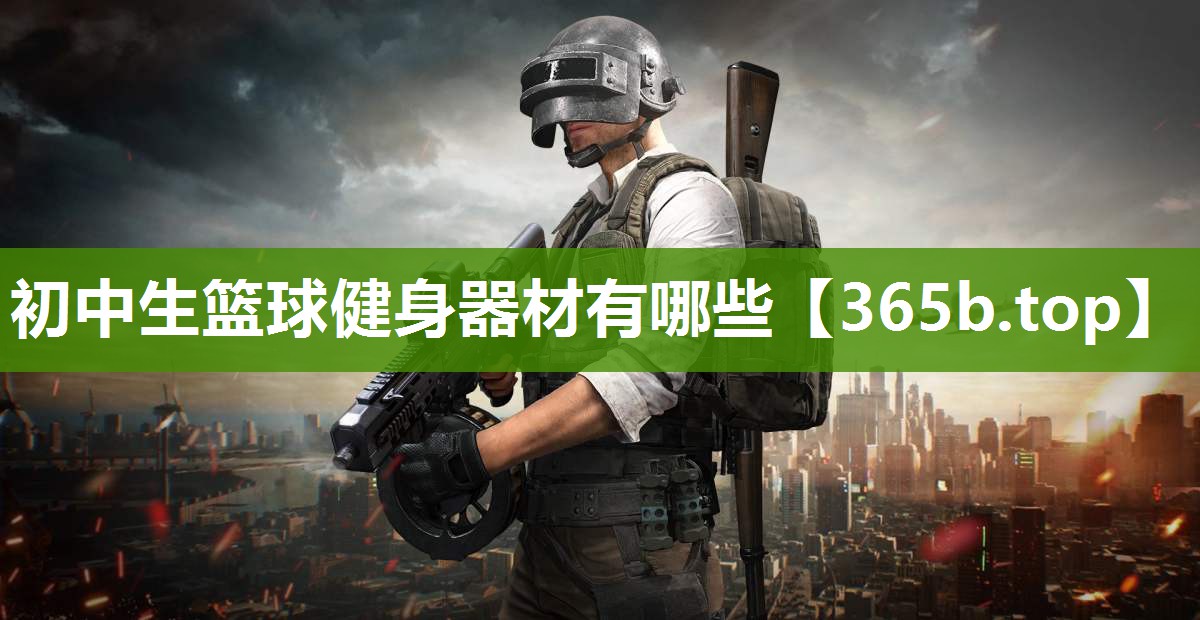 初中生篮球健身器材有哪些 初中生篮球健身器材有哪些